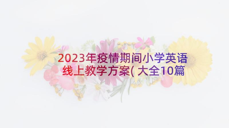 2023年疫情期间小学英语线上教学方案(大全10篇)