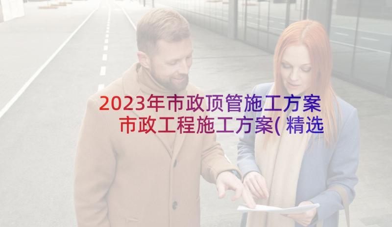 2023年市政顶管施工方案 市政工程施工方案(精选5篇)