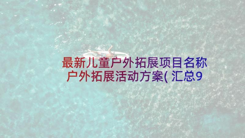 最新儿童户外拓展项目名称 户外拓展活动方案(汇总9篇)