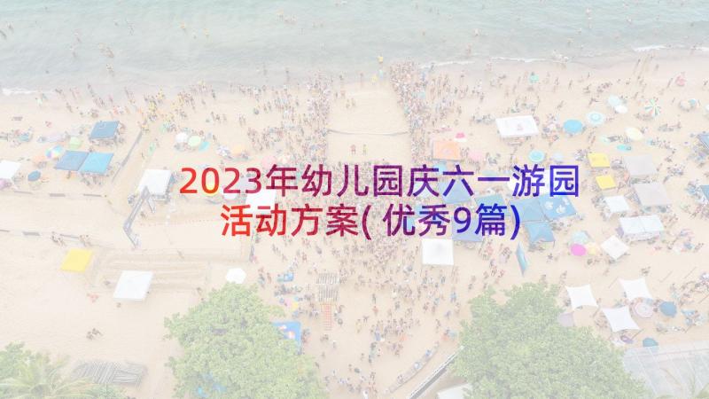 2023年幼儿园庆六一游园活动方案(优秀9篇)