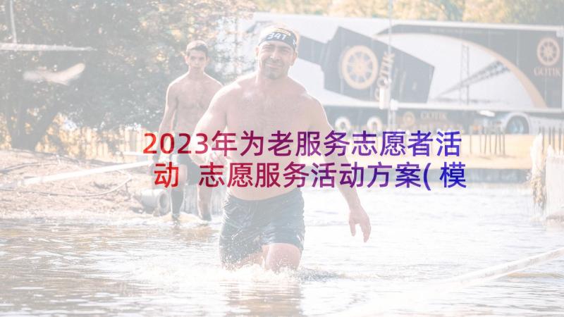 2023年为老服务志愿者活动 志愿服务活动方案(模板7篇)