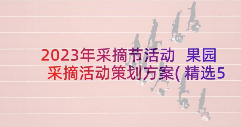 2023年采摘节活动 果园采摘活动策划方案(精选5篇)