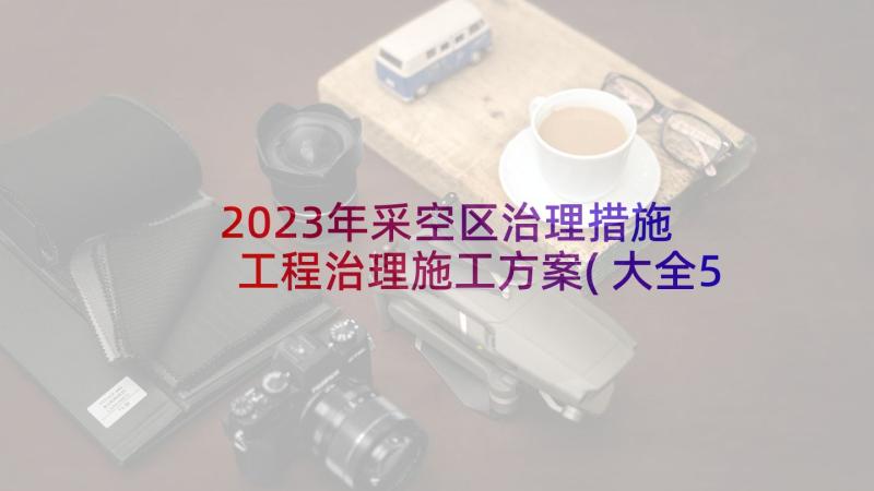 2023年采空区治理措施 工程治理施工方案(大全5篇)