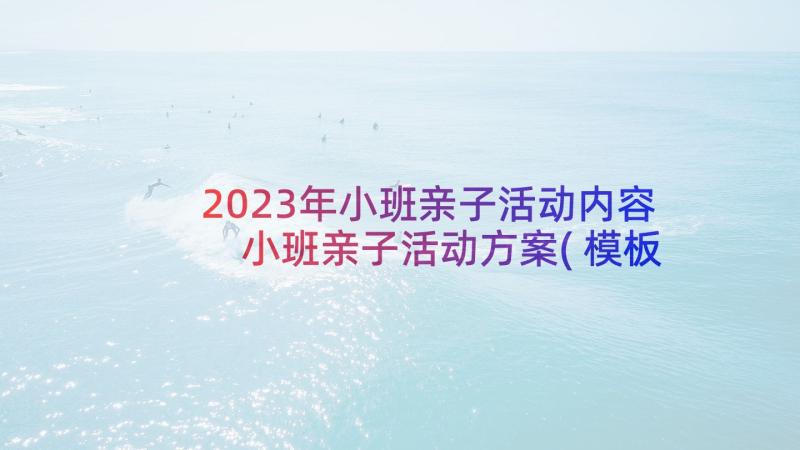 2023年小班亲子活动内容 小班亲子活动方案(模板8篇)