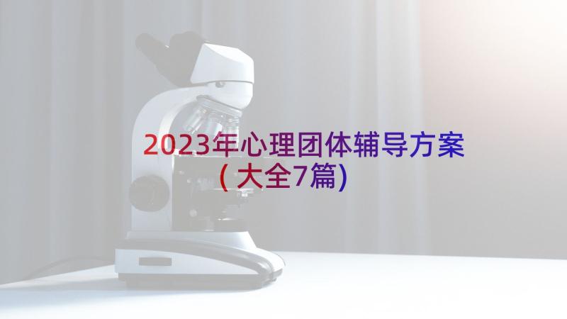 2023年心理团体辅导方案(大全7篇)