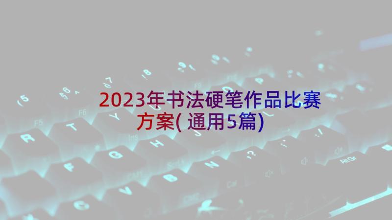 2023年书法硬笔作品比赛方案(通用5篇)