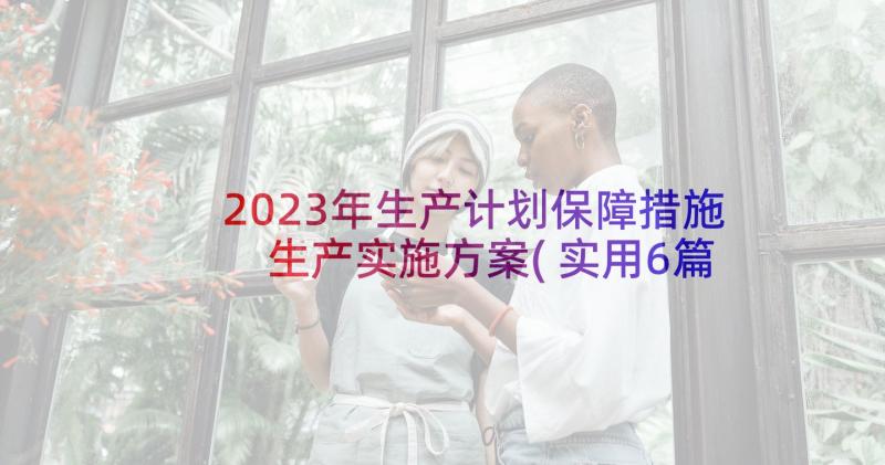 2023年生产计划保障措施 生产实施方案(实用6篇)