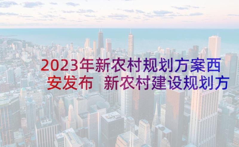 2023年新农村规划方案西安发布 新农村建设规划方案(通用5篇)