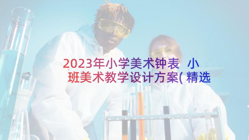 2023年小学美术钟表 小班美术教学设计方案(精选8篇)