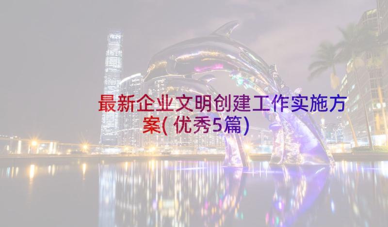 最新企业文明创建工作实施方案(优秀5篇)