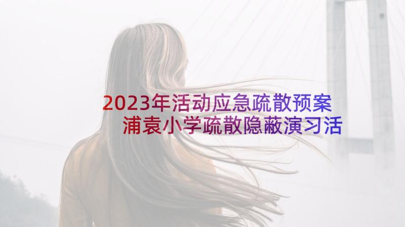 2023年活动应急疏散预案 浦袁小学疏散隐蔽演习活动方案(优质9篇)
