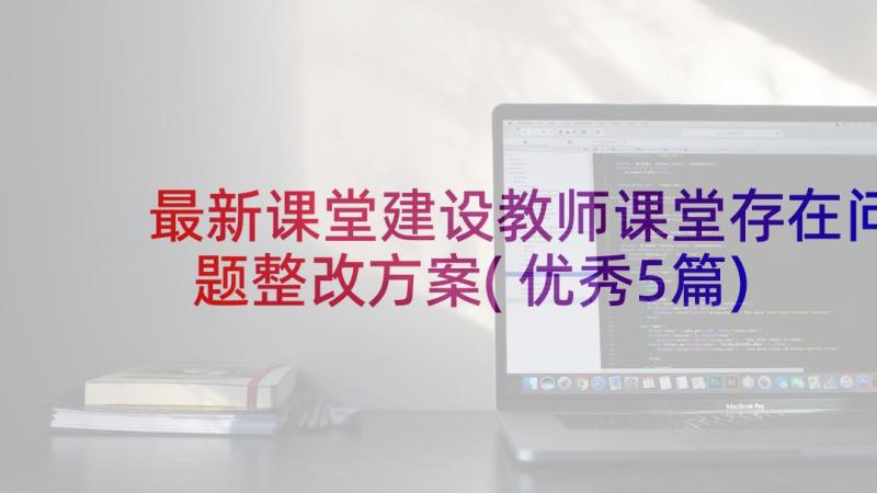 最新课堂建设教师课堂存在问题整改方案(优秀5篇)