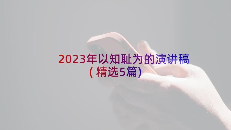 2023年以知耻为的演讲稿(精选5篇)