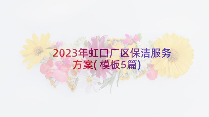 2023年虹口厂区保洁服务方案(模板5篇)