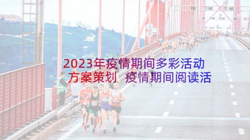 2023年疫情期间多彩活动方案策划 疫情期间阅读活动方案(精选6篇)