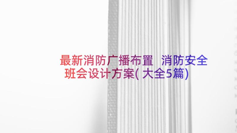 最新消防广播布置 消防安全班会设计方案(大全5篇)