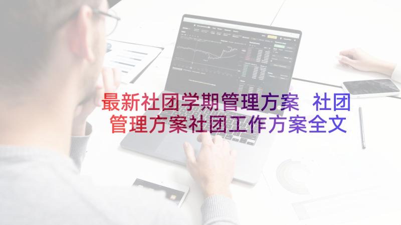 最新社团学期管理方案 社团管理方案社团工作方案全文(优秀5篇)