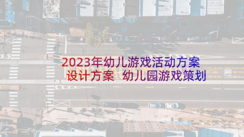 2023年幼儿游戏活动方案设计方案 幼儿园游戏策划活动方案(模板6篇)