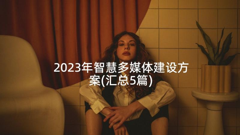 2023年智慧多媒体建设方案(汇总5篇)