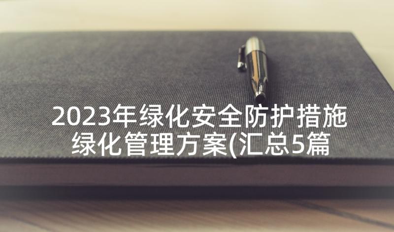 2023年绿化安全防护措施 绿化管理方案(汇总5篇)