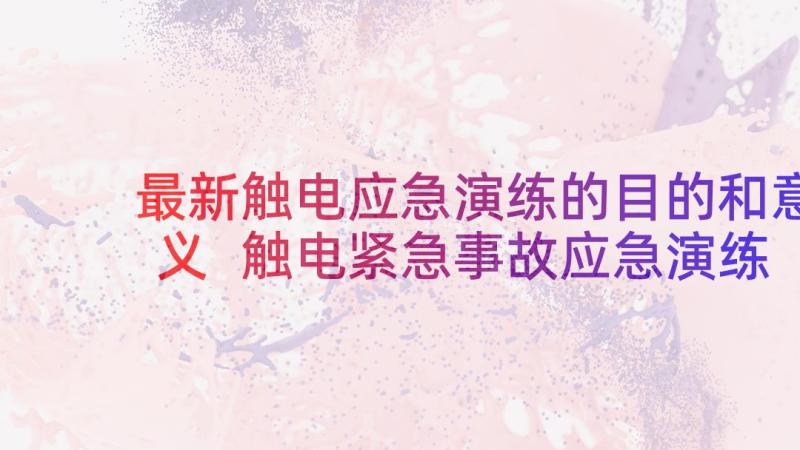 最新触电应急演练的目的和意义 触电紧急事故应急演练方案总结(精选5篇)