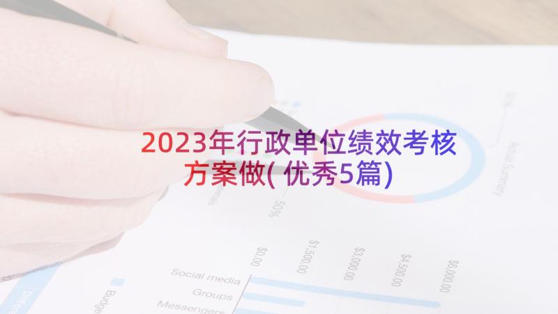 2023年行政单位绩效考核方案做(优秀5篇)