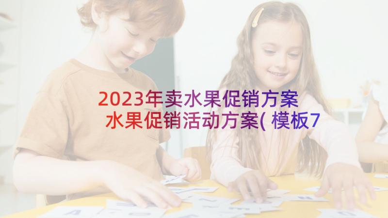 2023年卖水果促销方案 水果促销活动方案(模板7篇)