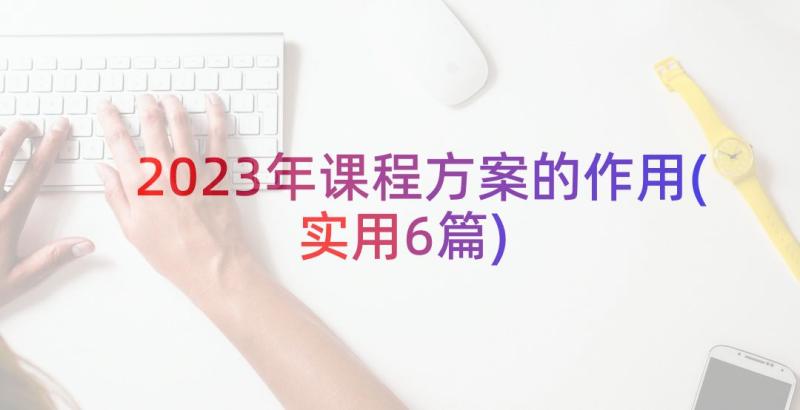 2023年课程方案的作用(实用6篇)