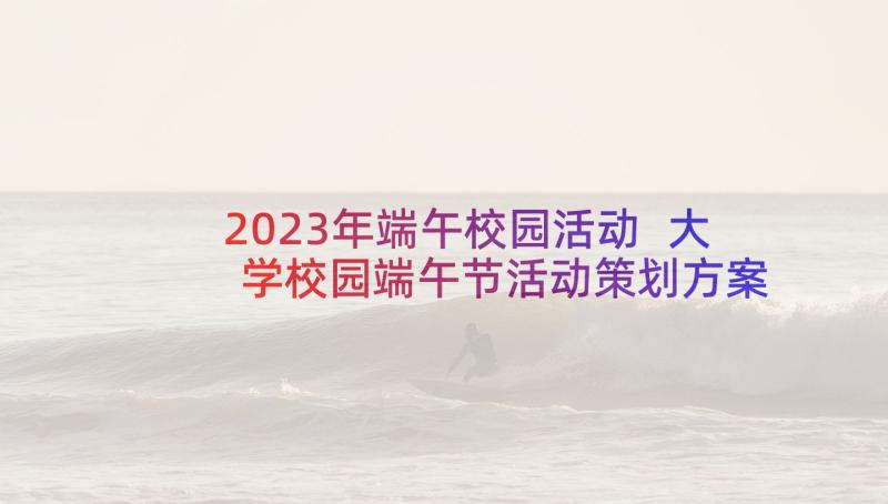 2023年端午校园活动 大学校园端午节活动策划方案(大全5篇)