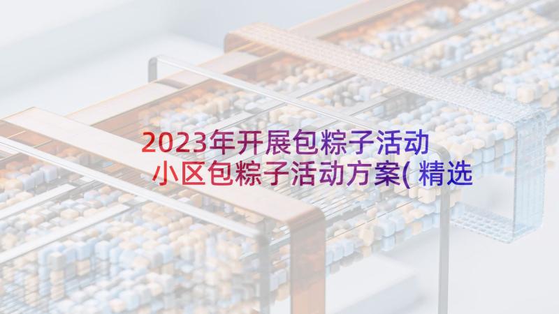 2023年开展包粽子活动 小区包粽子活动方案(精选9篇)