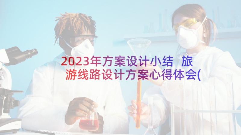 2023年方案设计小结 旅游线路设计方案心得体会(实用6篇)