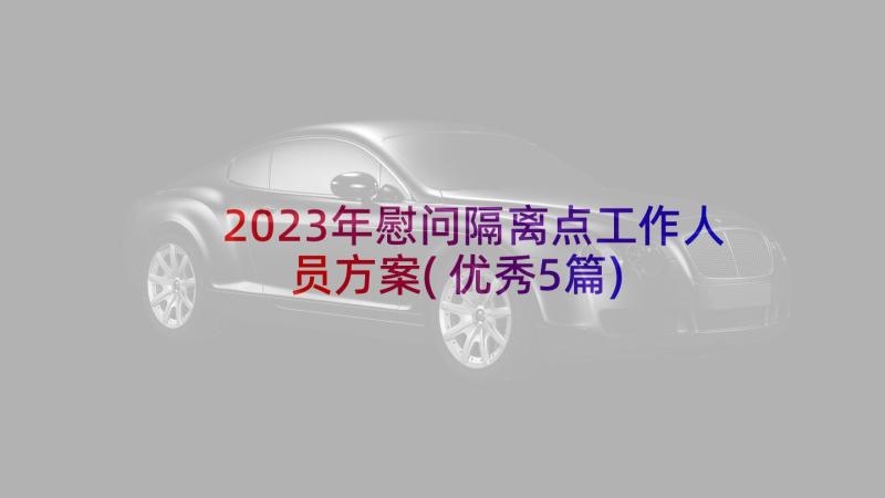 2023年慰问隔离点工作人员方案(优秀5篇)