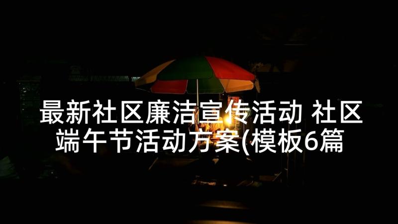 最新社区廉洁宣传活动 社区端午节活动方案(模板6篇)