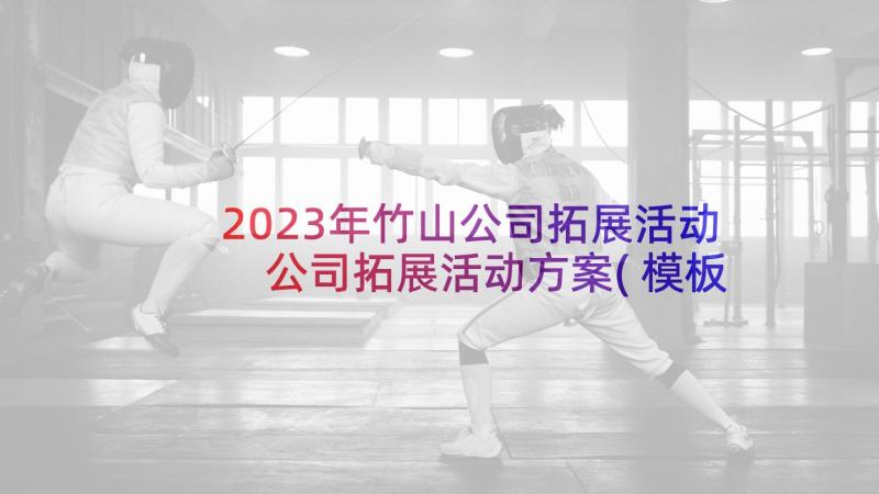 2023年竹山公司拓展活动 公司拓展活动方案(模板7篇)