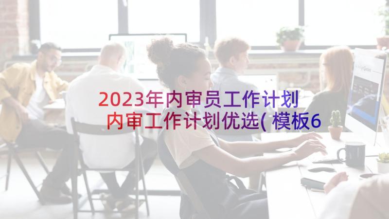 2023年内审员工作计划 内审工作计划优选(模板6篇)