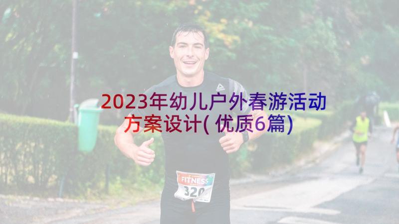 2023年幼儿户外春游活动方案设计(优质6篇)