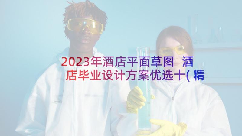 2023年酒店平面草图 酒店毕业设计方案优选十(精选5篇)