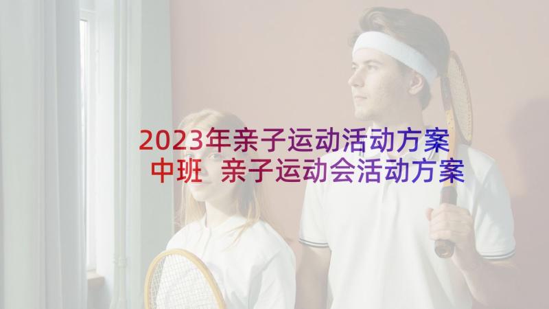 2023年亲子运动活动方案中班 亲子运动会活动方案(模板8篇)