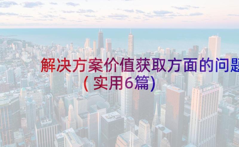 解决方案价值获取方面的问题(实用6篇)