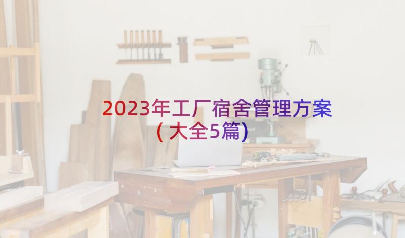 2023年工厂宿舍管理方案(大全5篇)