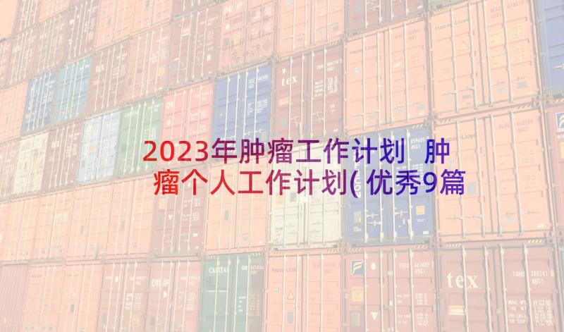 2023年肿瘤工作计划 肿瘤个人工作计划(优秀9篇)