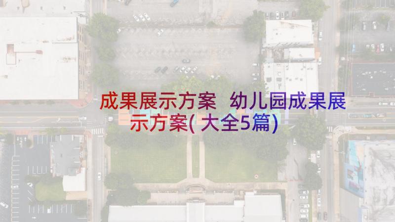 成果展示方案 幼儿园成果展示方案(大全5篇)