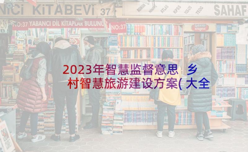 2023年智慧监督意思 乡村智慧旅游建设方案(大全5篇)