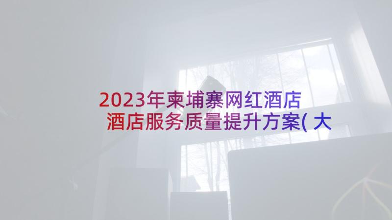 2023年柬埔寨网红酒店 酒店服务质量提升方案(大全5篇)