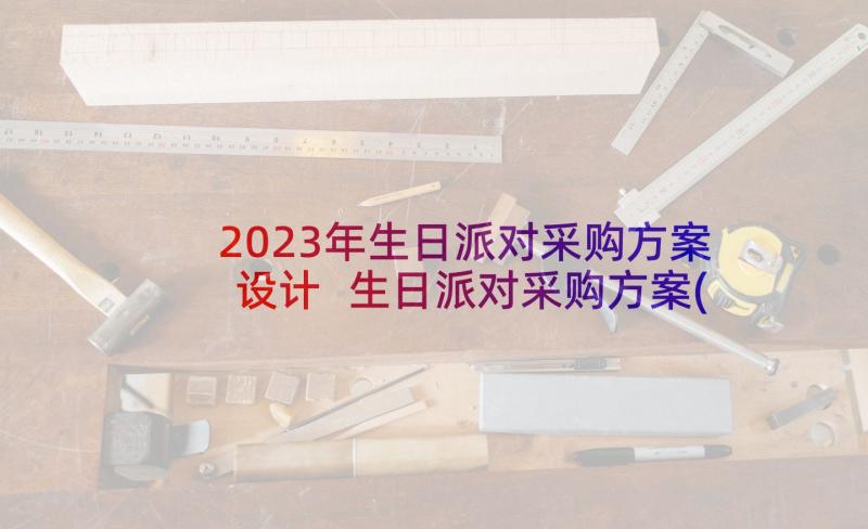 2023年生日派对采购方案设计 生日派对采购方案(大全5篇)