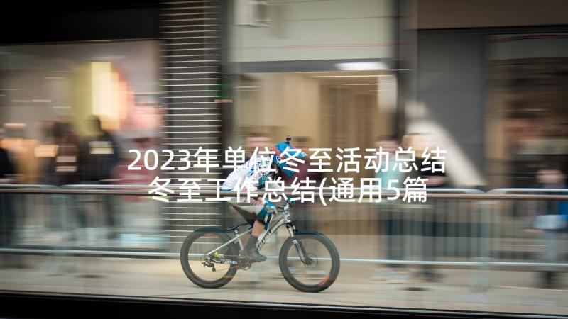 2023年单位冬至活动总结 冬至工作总结(通用5篇)