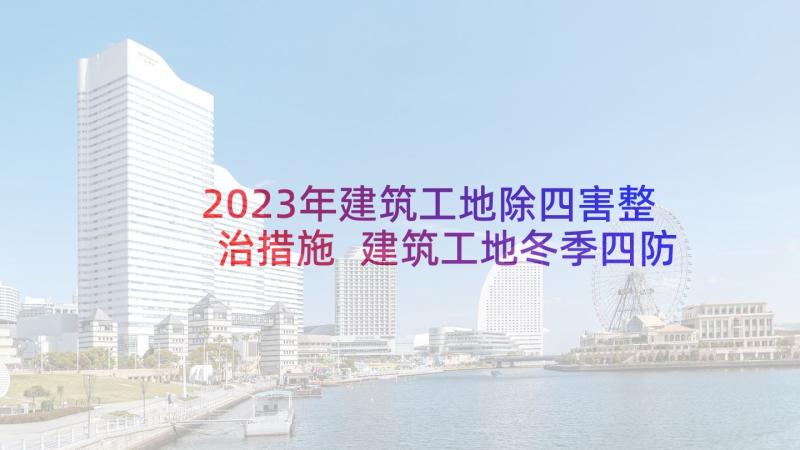 2023年建筑工地除四害整治措施 建筑工地冬季四防方案(模板10篇)