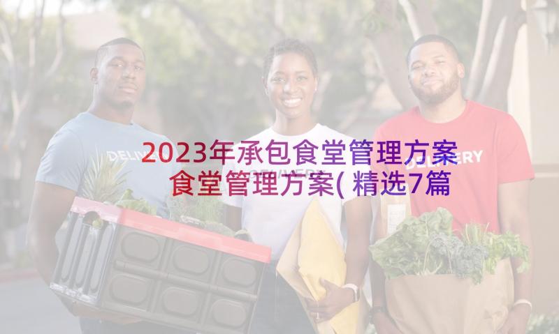 2023年承包食堂管理方案 食堂管理方案(精选7篇)