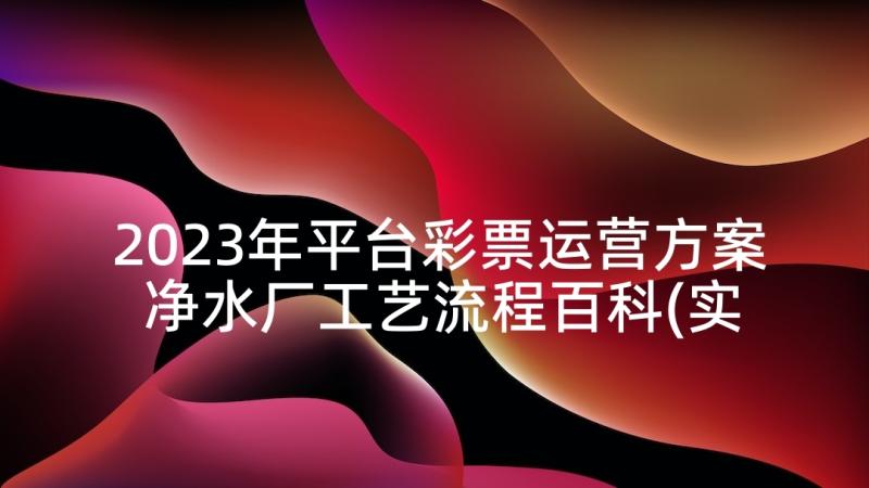 2023年平台彩票运营方案 净水厂工艺流程百科(实用5篇)