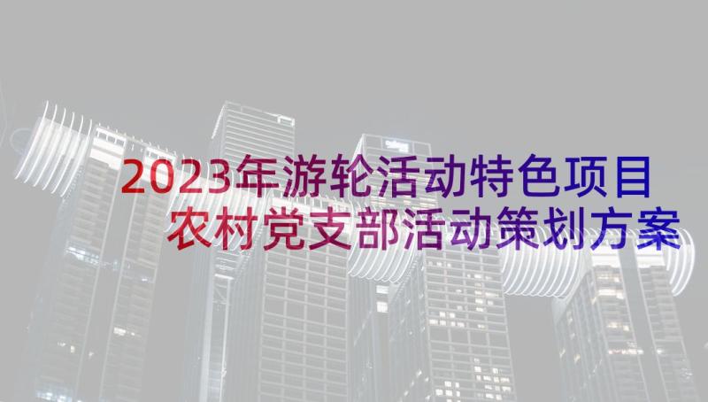 2023年游轮活动特色项目 农村党支部活动策划方案(实用5篇)